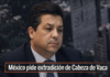México pide a EE.UU. detener a Cabeza de Vaca